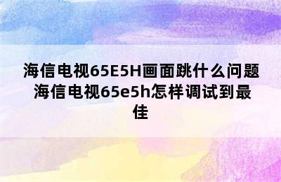 海信电视65E5H画面跳什么问题 海信电视65e5h怎样调试到最佳